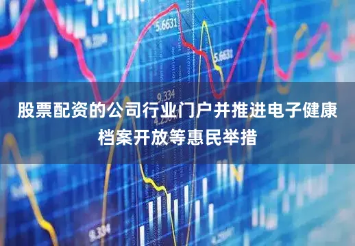 股票配资的公司行业门户并推进电子健康档案开放等惠民举措