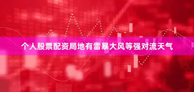 个人股票配资局地有雷暴大风等强对流天气