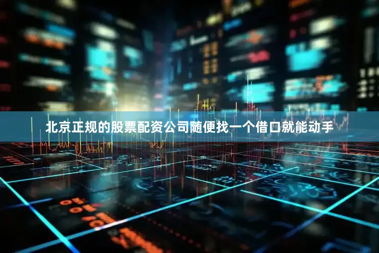 北京正规的股票配资公司随便找一个借口就能动手