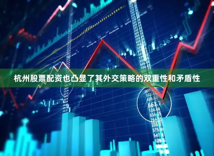 杭州股票配资也凸显了其外交策略的双重性和矛盾性