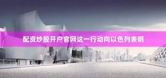 配资炒股开户官网这一行动向以色列表明