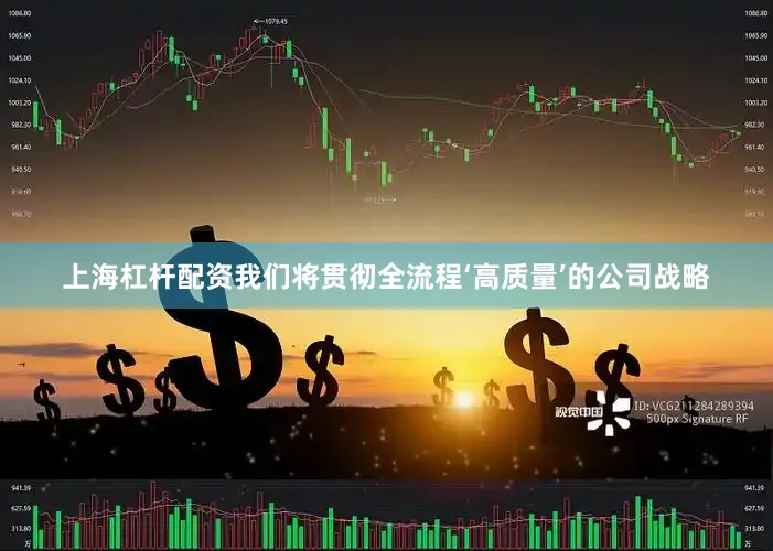 上海杠杆配资我们将贯彻全流程‘高质量’的公司战略