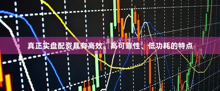 真正实盘配资具有高效、高可靠性、低功耗的特点