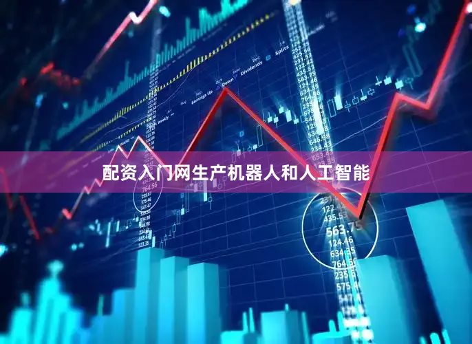 配资入门网生产机器人和人工智能