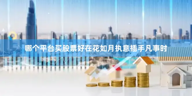 哪个平台买股票好在花如月执意插手凡事时
