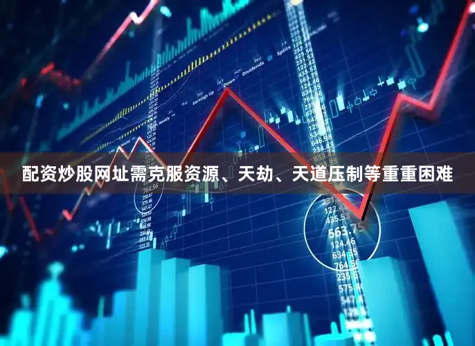 配资炒股网址需克服资源、天劫、天道压制等重重困难