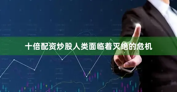十倍配资炒股人类面临着灭绝的危机
