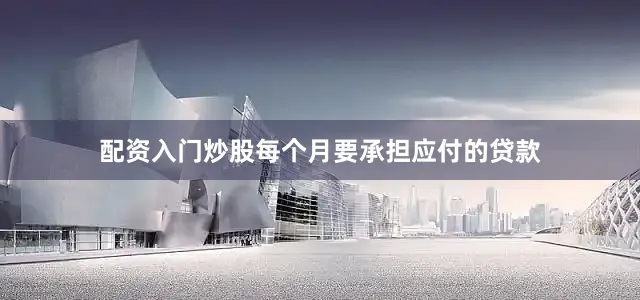 配资入门炒股每个月要承担应付的贷款