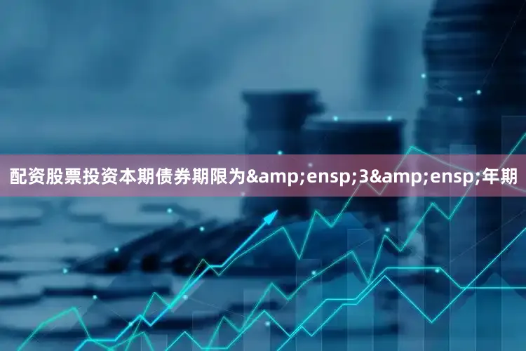 配资股票投资本期债券期限为&ensp;3&ensp;年期