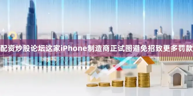 配资炒股论坛　　这家iPhone制造商正试图避免招致更多罚款