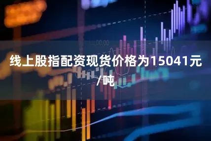线上股指配资现货价格为15041元/吨