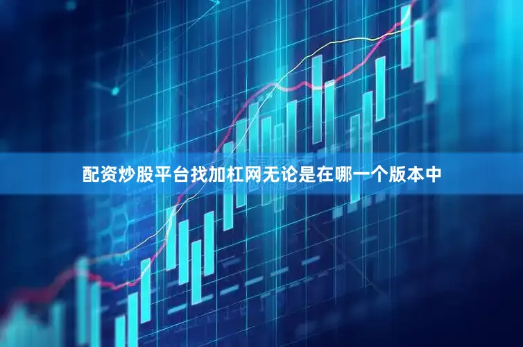 配资炒股平台找加杠网无论是在哪一个版本中