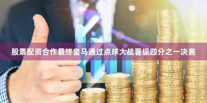 股票配资合作最终皇马通过点球大战晋级四分之一决赛