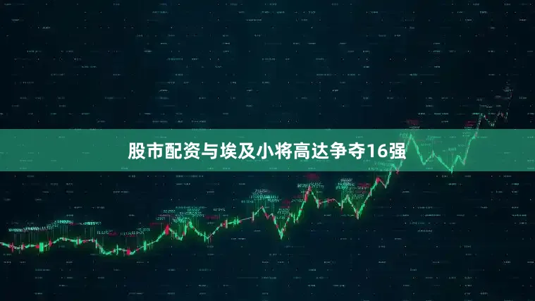 股市配资与埃及小将高达争夺16强