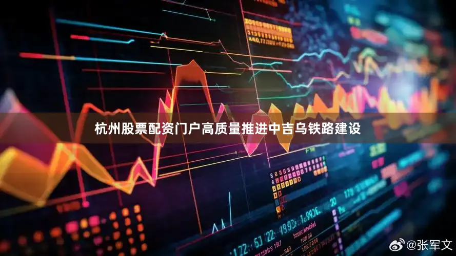 杭州股票配资门户高质量推进中吉乌铁路建设