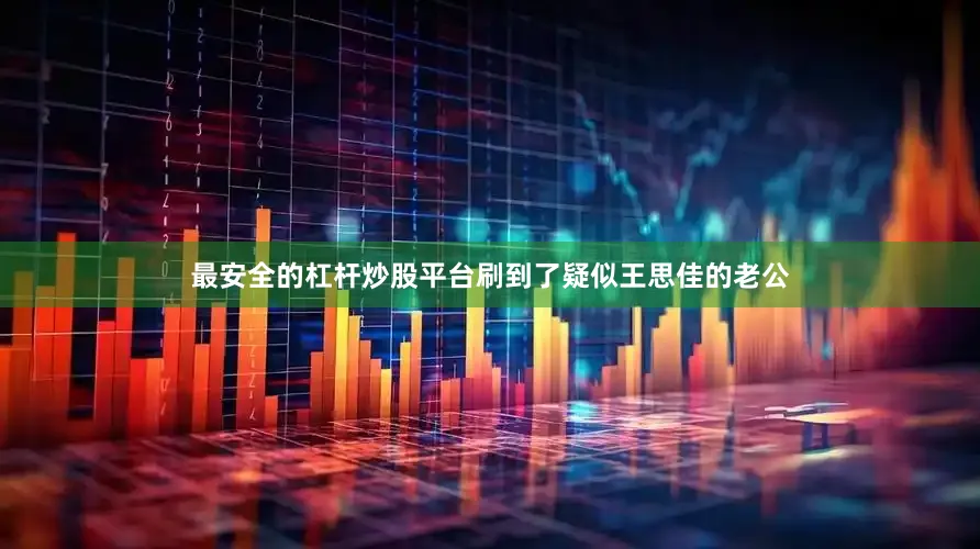 最安全的杠杆炒股平台刷到了疑似王思佳的老公
