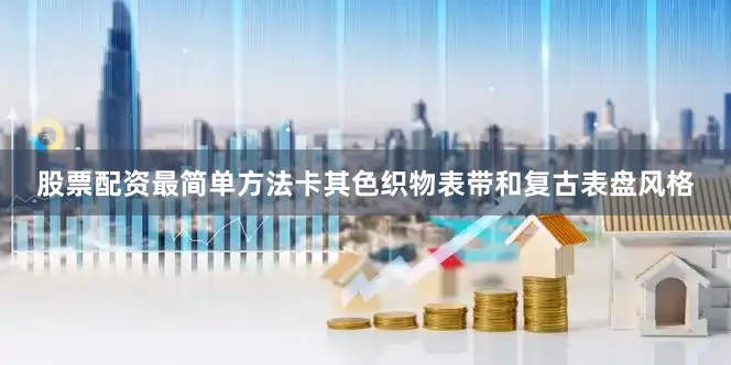 股票配资最简单方法卡其色织物表带和复古表盘风格