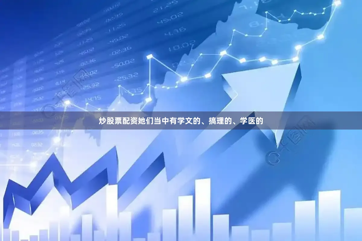 炒股票配资她们当中有学文的、搞理的、学医的