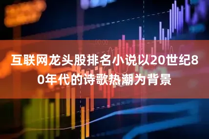 互联网龙头股排名小说以20世纪80年代的诗歌热潮为背景