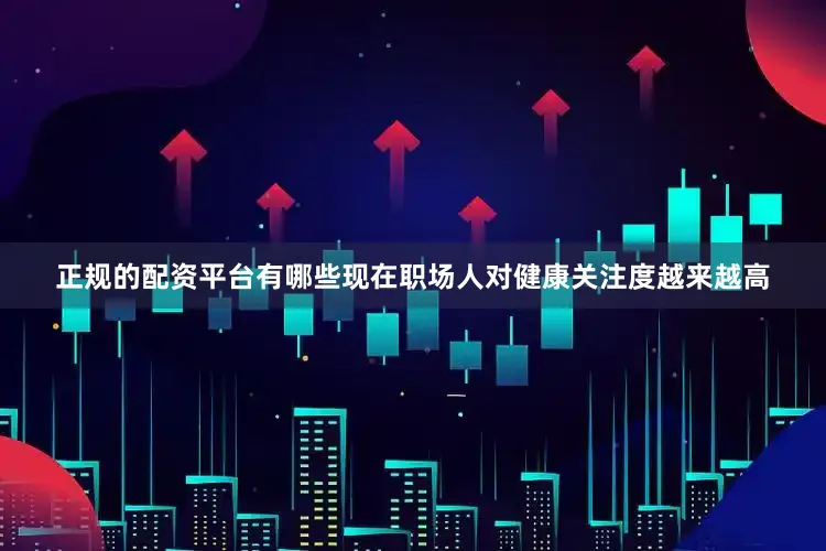 正规的配资平台有哪些现在职场人对健康关注度越来越高