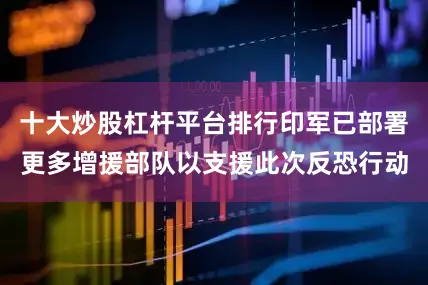 十大炒股杠杆平台排行印军已部署更多增援部队以支援此次反恐行动