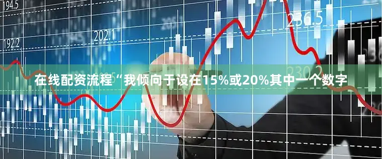 在线配资流程“我倾向于设在15%或20%其中一个数字
