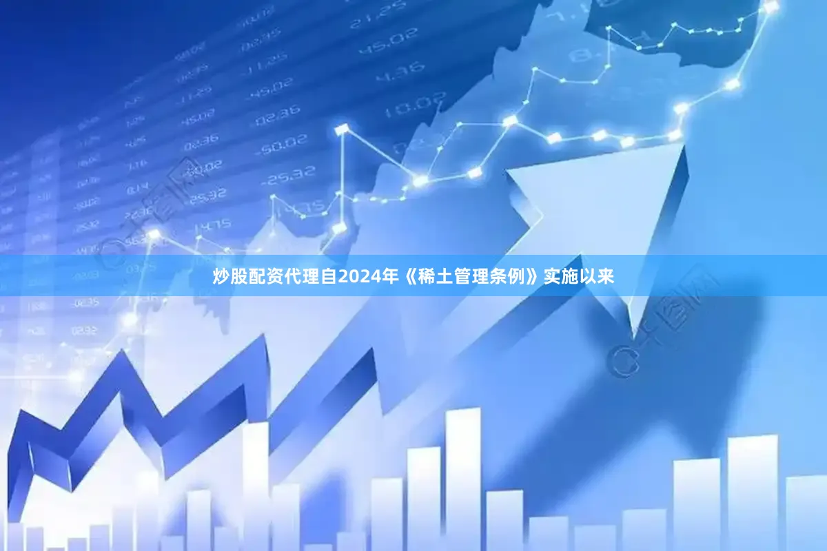炒股配资代理自2024年《稀土管理条例》实施以来