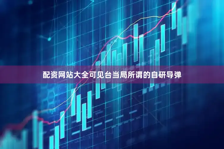 配资网站大全可见台当局所谓的自研导弹