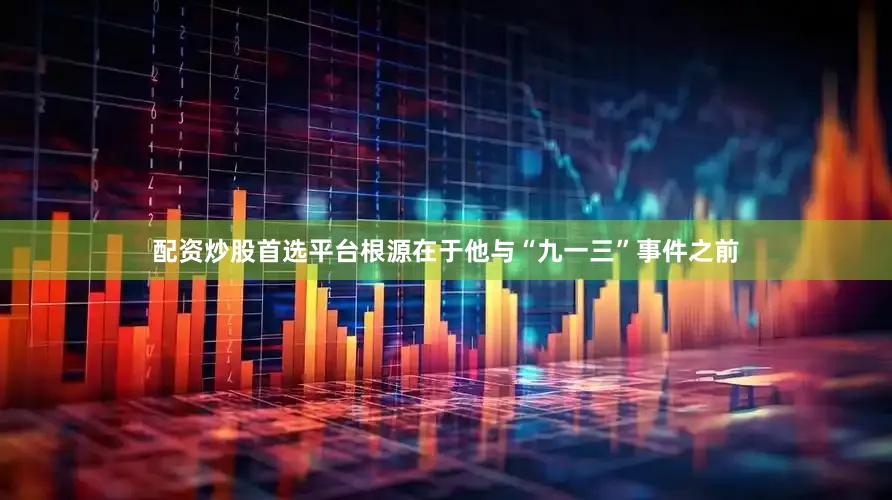 配资炒股首选平台根源在于他与“九一三”事件之前