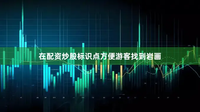 在配资炒股标识点方便游客找到岩画