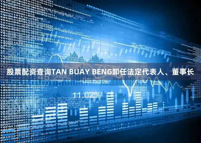 股票配资查询TAN BUAY BENG卸任法定代表人、董事长