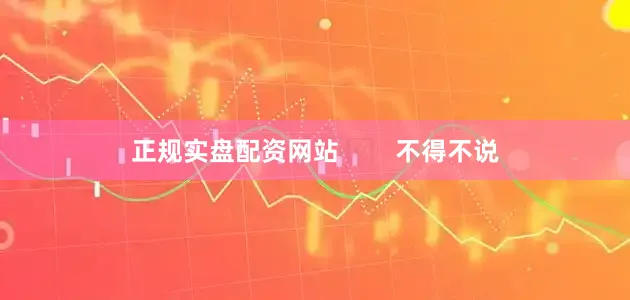 正规实盘配资网站        不得不说
