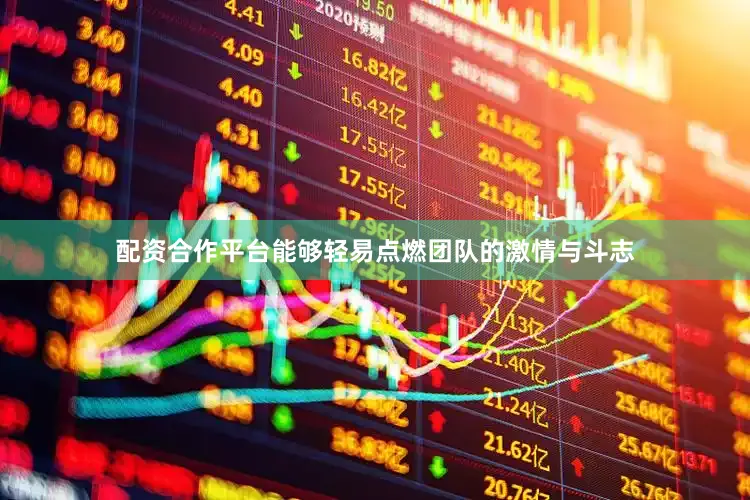配资合作平台能够轻易点燃团队的激情与斗志
