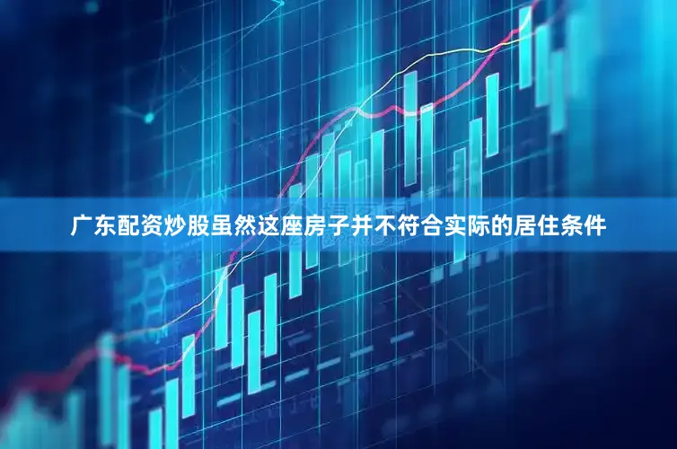 广东配资炒股虽然这座房子并不符合实际的居住条件