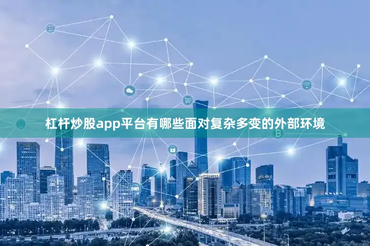 杠杆炒股app平台有哪些面对复杂多变的外部环境