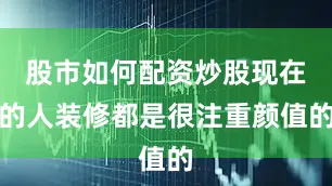 股市如何配资炒股现在的人装修都是很注重颜值的
