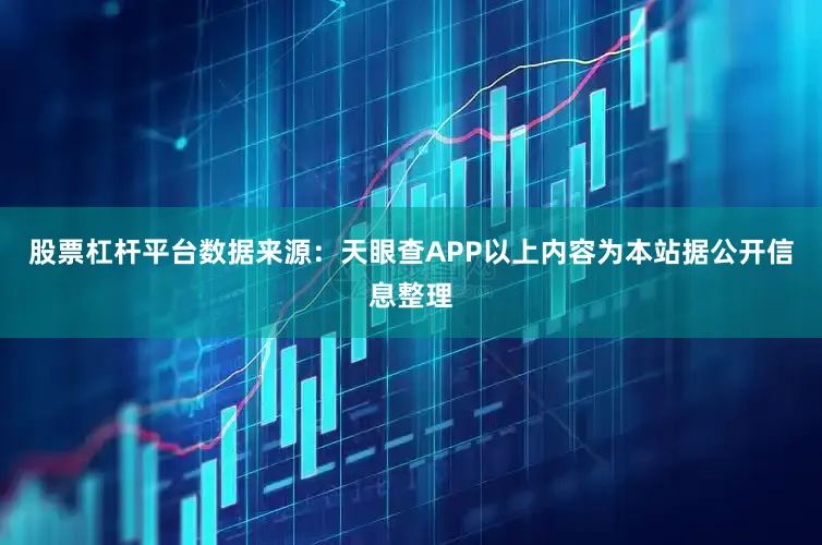 股票杠杆平台数据来源：天眼查APP以上内容为本站据公开信息整理