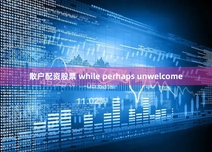 散户配资股票 while perhaps unwelcome