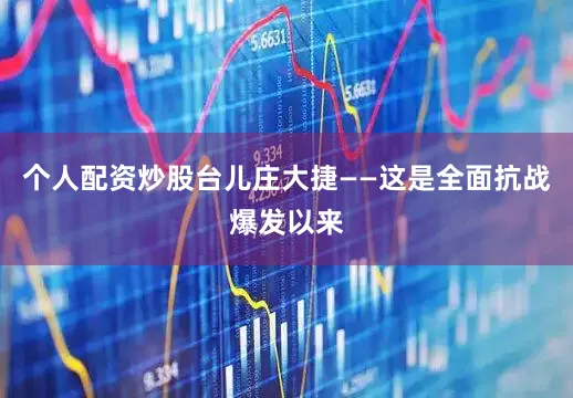 个人配资炒股台儿庄大捷——这是全面抗战爆发以来