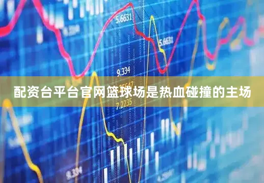 配资台平台官网篮球场是热血碰撞的主场