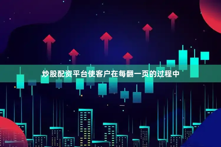 炒股配资平台使客户在每翻一页的过程中