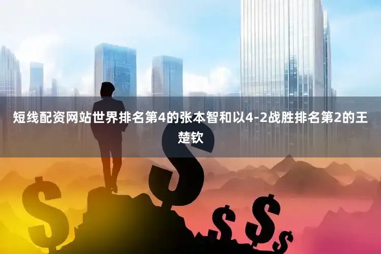 短线配资网站世界排名第4的张本智和以4-2战胜排名第2的王楚钦
