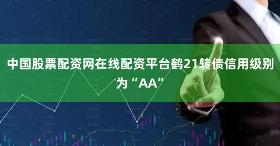 中国股票配资网在线配资平台鹤21转债信用级别为“AA”