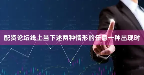 配资论坛线上当下述两种情形的任意一种出现时