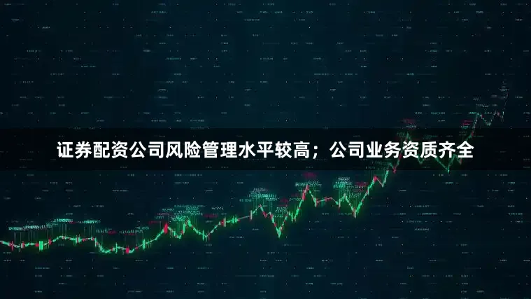 证券配资公司风险管理水平较高；公司业务资质齐全