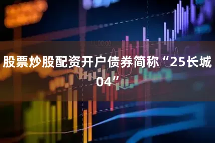 股票炒股配资开户债券简称“25长城04”