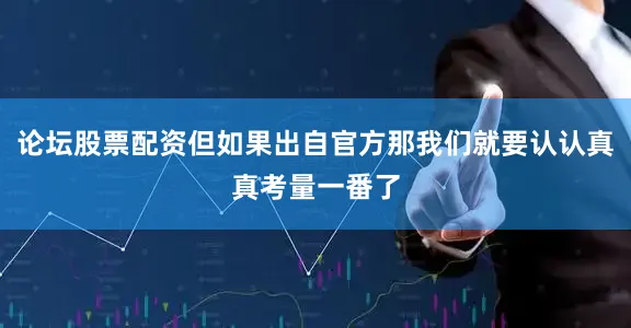 论坛股票配资但如果出自官方那我们就要认认真真考量一番了
