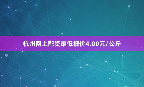 杭州网上配资最低报价4.00元/公斤