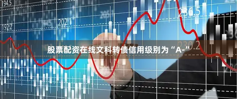 股票配资在线文科转债信用级别为“A-”