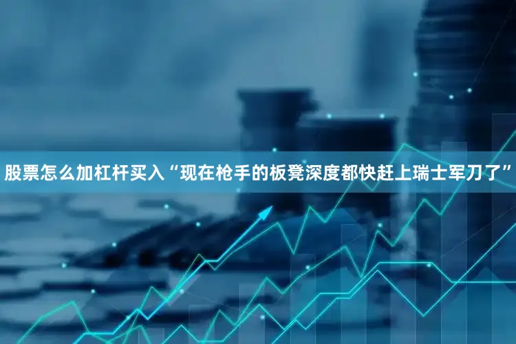 股票怎么加杠杆买入“现在枪手的板凳深度都快赶上瑞士军刀了”